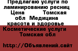 Предлагаю услуги по ламинированию ресниц › Цена ­ 500 - Томская обл. Медицина, красота и здоровье » Косметические услуги   . Томская обл.